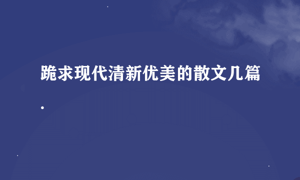 跪求现代清新优美的散文几篇.