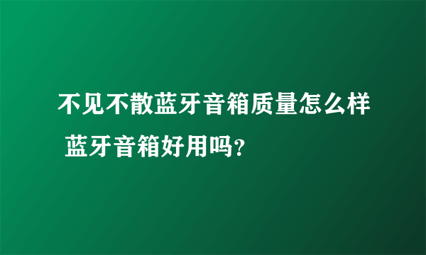 不见不散蓝牙音箱质量怎么样 蓝牙音箱好用吗？