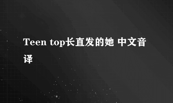 Teen top长直发的她 中文音译