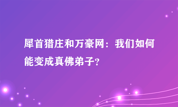 犀首猎庄和万豪网：我们如何能变成真佛弟子？