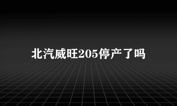 北汽威旺205停产了吗