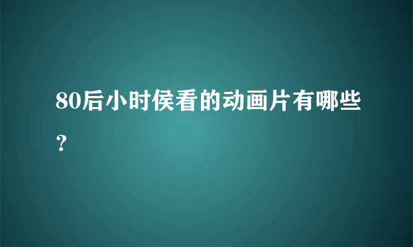 80后小时侯看的动画片有哪些？