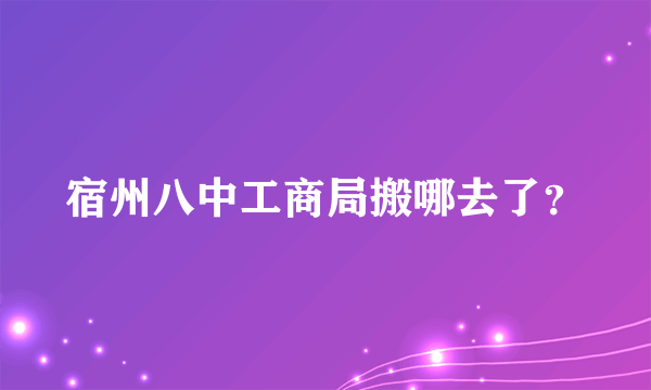 宿州八中工商局搬哪去了？