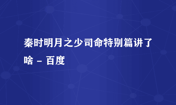 秦时明月之少司命特别篇讲了啥 - 百度