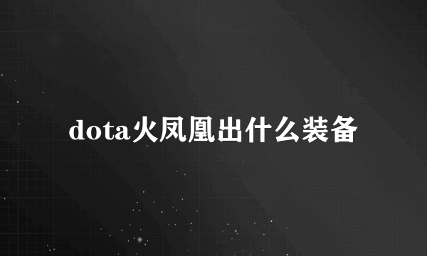 dota火凤凰出什么装备