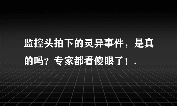 监控头拍下的灵异事件，是真的吗？专家都看傻眼了！.