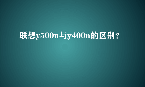 联想y500n与y400n的区别？