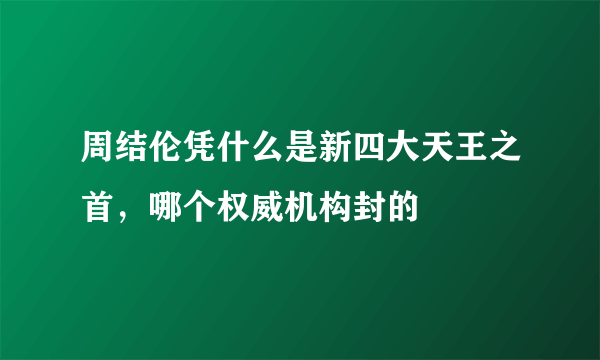 周结伦凭什么是新四大天王之首，哪个权威机构封的