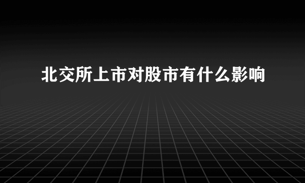 北交所上市对股市有什么影响