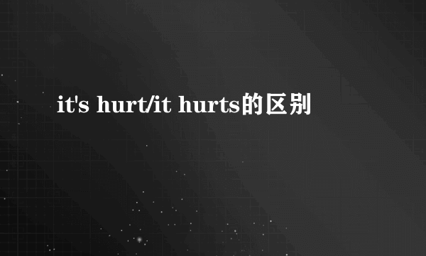 it's hurt/it hurts的区别