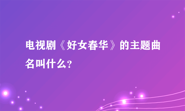 电视剧《好女春华》的主题曲名叫什么？