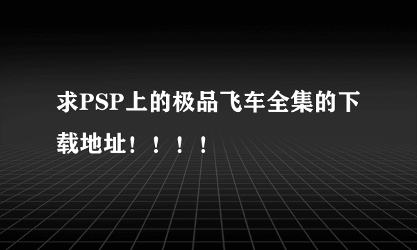 求PSP上的极品飞车全集的下载地址！！！！