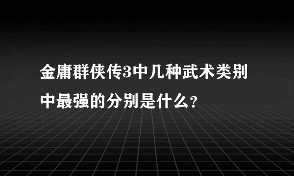 金庸群侠传3中几种武术类别中最强的分别是什么？