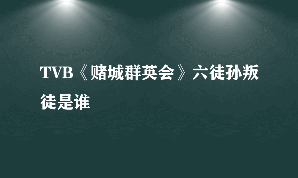 TVB《赌城群英会》六徒孙叛徒是谁