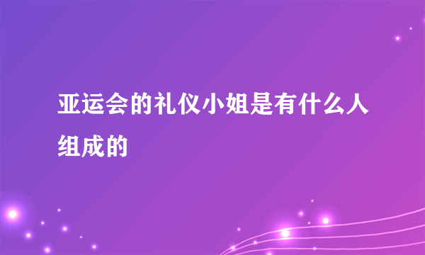 亚运会的礼仪小姐是有什么人组成的