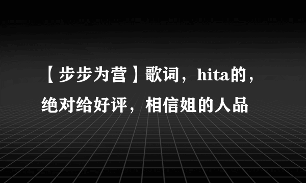 【步步为营】歌词，hita的，绝对给好评，相信姐的人品