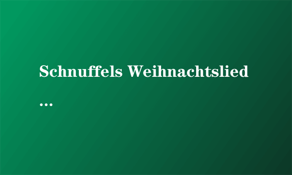 Schnuffels Weihnachtslied的歌词怎么念啊