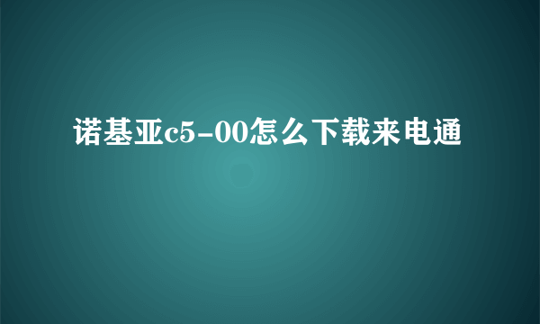 诺基亚c5-00怎么下载来电通