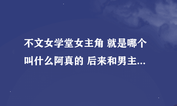 不文女学堂女主角 就是哪个叫什么阿真的 后来和男主角在一起了 是谁演的