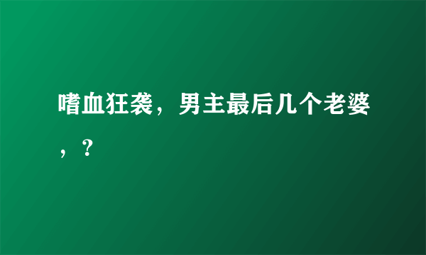 嗜血狂袭，男主最后几个老婆，？