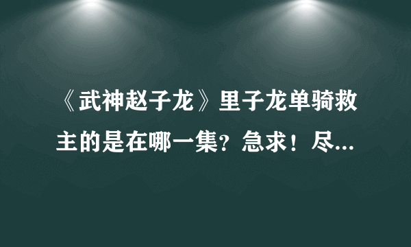 《武神赵子龙》里子龙单骑救主的是在哪一集？急求！尽快回答谢谢！