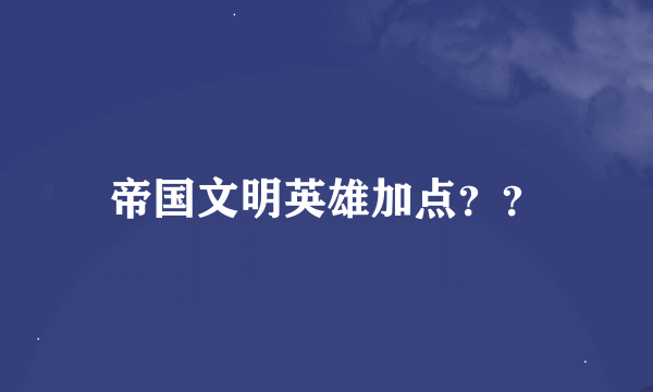 帝国文明英雄加点？？