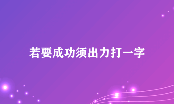 若要成功须出力打一字