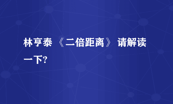 林亨泰 《二倍距离》 请解读一下?