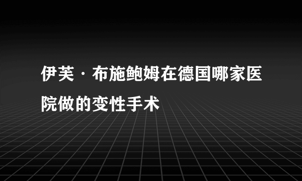 伊芙·布施鲍姆在德国哪家医院做的变性手术