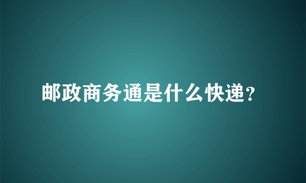 邮政商务通是什么快递？