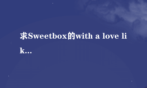 求Sweetbox的with a love like you歌词