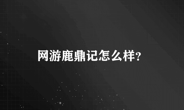 网游鹿鼎记怎么样？