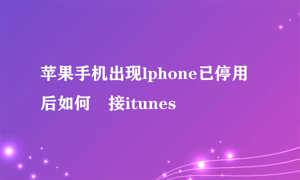 苹果手机出现lphone已停用后如何連接itunes