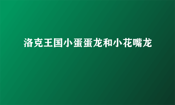 洛克王国小蛋蛋龙和小花嘴龙