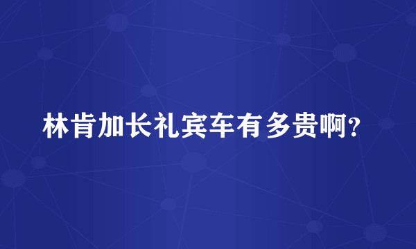 林肯加长礼宾车有多贵啊？