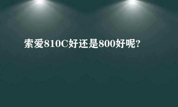 索爱810C好还是800好呢?