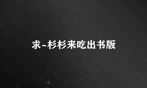 求~杉杉来吃出书版