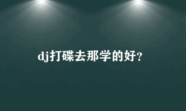 dj打碟去那学的好？