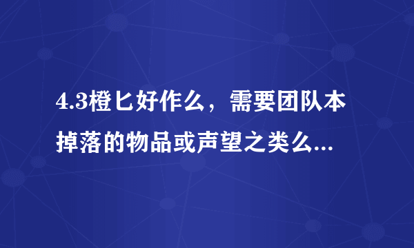 4.3橙匕好作么，需要团队本掉落的物品或声望之类么。寒假能作出来么。