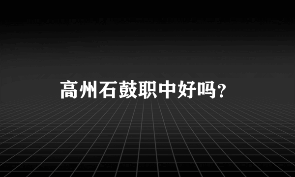 高州石鼓职中好吗？