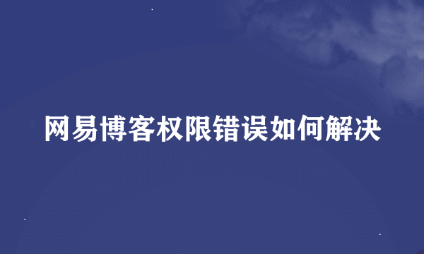 网易博客权限错误如何解决