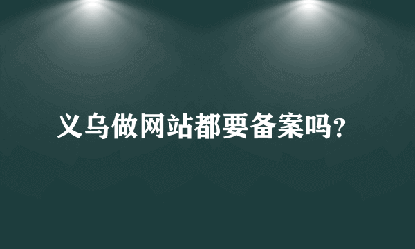 义乌做网站都要备案吗？