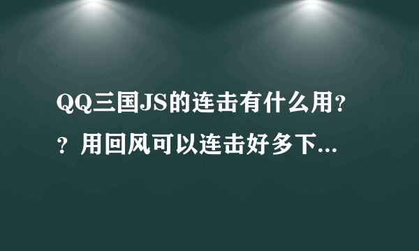 QQ三国JS的连击有什么用？？用回风可以连击好多下，有用么？