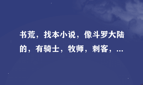 书荒，找本小说，像斗罗大陆的，有骑士，牧师，刺客，战士…在一个大陆上，还有不要种马小说。