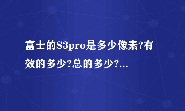 富士的S3pro是多少像素?有效的多少?总的多少?是单反的吗?