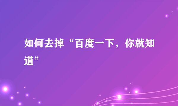 如何去掉“百度一下，你就知道”