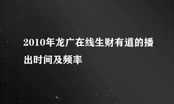 2010年龙广在线生财有道的播出时间及频率