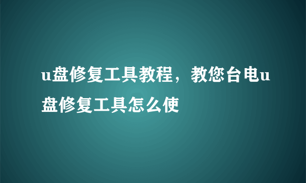 u盘修复工具教程，教您台电u盘修复工具怎么使