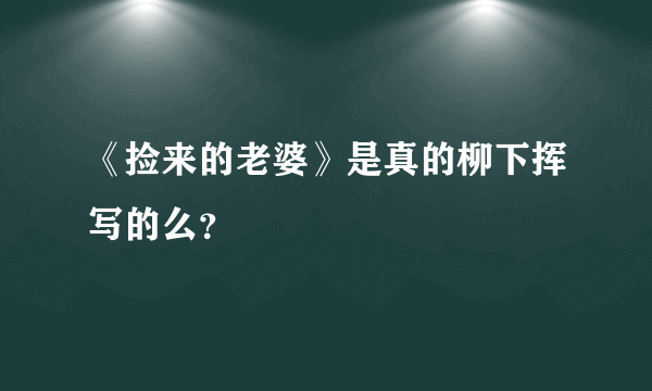 《捡来的老婆》是真的柳下挥写的么？