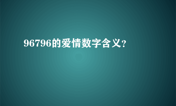 96796的爱情数字含义？